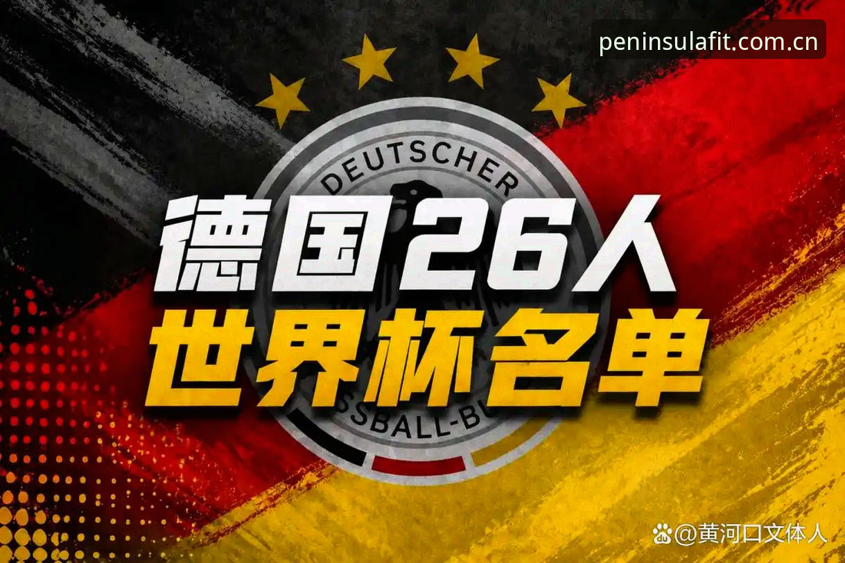 半岛体育怎么下载 揭秘德国队26人世界杯名单背后的战术布局:诺伊尔、卡尔与半岛体育的深度观察